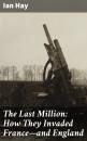 Скачать The Last Million: How They Invaded France—and England - Ian Hay