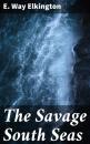 Скачать The Savage South Seas - E. Way Elkington