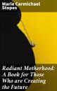 Скачать Radiant Motherhood: A Book for Those Who are Creating the Future - Marie Carmichael Stopes
