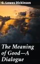 Скачать The Meaning of Good—A Dialogue - G. Lowes Dickinson