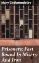 Скачать Prisoners: Fast Bound In Misery And Iron - Mary Cholmondeley