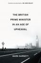 Скачать The British Prime Minister in an Age of Upheaval - Mark Garnett