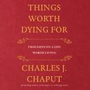 Скачать Things Worth Dying For - Thoughts on a Life Worth Living (Unabridged) - Charles J. Chaput