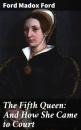 Скачать The Fifth Queen: And How She Came to Court - Ford Madox Ford