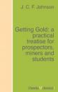 Скачать Getting Gold: a practical treatise for prospectors, miners and students - J. C. F. Johnson