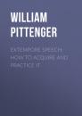 Скачать Extempore Speech: How to Acquire and Practice It - William Pittenger