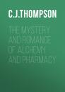 Скачать The Mystery and Romance of Alchemy and Pharmacy - C. J. S. Thompson