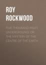 Скачать Five Thousand Miles Underground; Or, the Mystery of the Centre of the Earth - Roy Rockwood