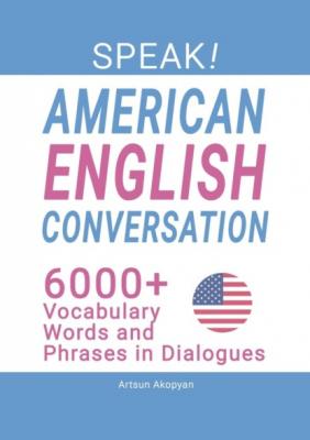 SPEAK! American English Conversation. 6,000+ Vocabulary Words and Phrases in Dialogues - Artsun Akopyan 
