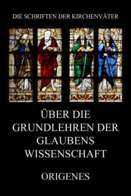 Über die Grundlehren der Glaubenswissenschaft - Origenes Die Schriften der Kirchenväter