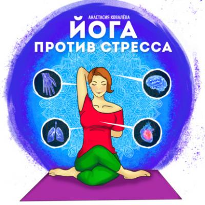 Йога против стресса - Анастасия Ковалева Йога: измени жизнь к лучшему