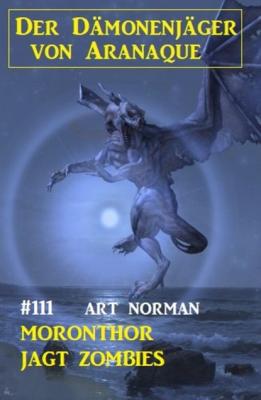 Moronthor jagt Zombies: Der Dämonenjäger von Aranaque 111 - Art Norman 