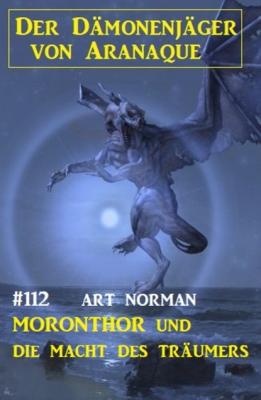 Moronthor und die Macht des Träumers: Der Dämonenjäger von Aranaque 112 - Art Norman 