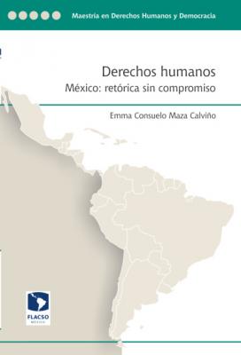 Derechos humanos. México: Retórica sin compromiso - Emma Consuelo Maza Calviño 