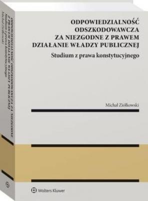 Odpowiedzialność odszkodowawcza za niezgodne z prawem działanie władzy publicznej - Michał Ziółkowski Monografie