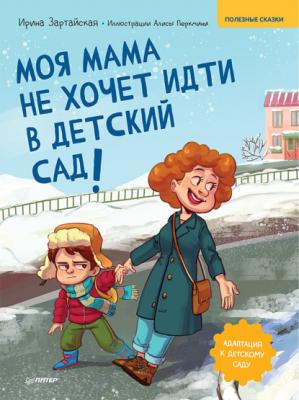 Моя мама не хочет идти в детский сад! Полезные сказки - Ирина Зартайская Вы и ваш ребенок (Питер)
