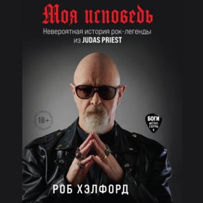 Моя исповедь. Невероятная история рок-легенды из Judas Priest - Роб Хэлфорд Боги метал-сцены