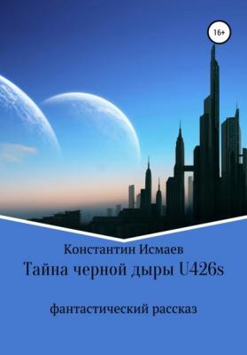 Тайна черной дыры U426s - Константин Исмаев 