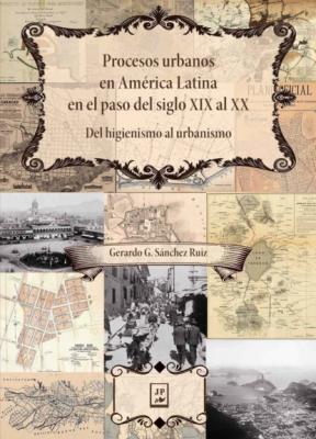 Procesos urbanos en América Latina en el paso del siglo XIX al XX - Gerardo G. Sánchez Ruiz  