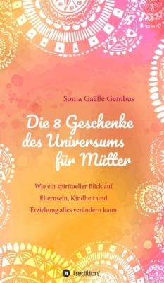 Die 8 Geschenke des Universums für Mütter - Sonia Gaëlle Gembus 