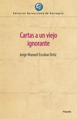 Cartas a un viejo ignorante - Jorge Manuel Escobar Ortiz 