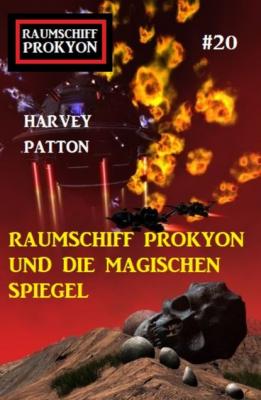 Raumschiff Prokyon und die magischen Spiegel: Raumschiff Prokyon #20 - Harvey Patton 