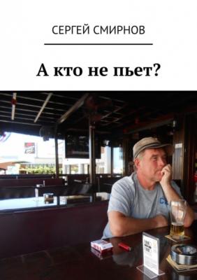 А кто не пьет? - Сергей Смирнов 