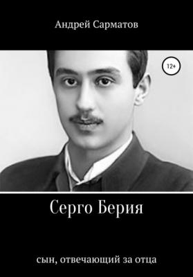 Серго Берия: сын, отвечающий за отца - Андрей Сарматов 
