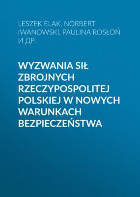 Wyzwania Sił Zbrojnych Rzeczypospolitej Polskiej w nowych warunkach bezpieczeństwa - Leszek Elak 