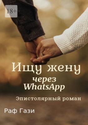 Ищу жену через WhatsApp. Эпистолярный роман - Раф Гази 