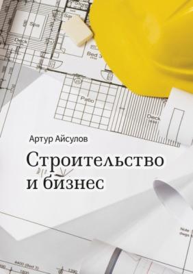 Строительство и бизнес - Артур Айсулов 