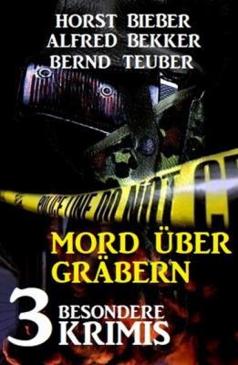 Mord über Gräbern: 3 besondere Krimis - Alfred Bekker 
