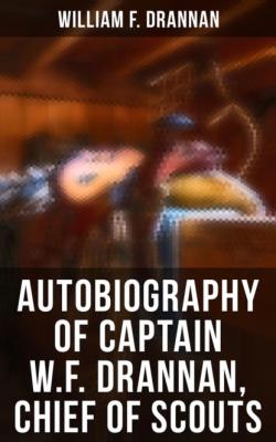 Autobiography of Captain W.F. Drannan, Chief of Scouts - William F. Drannan 