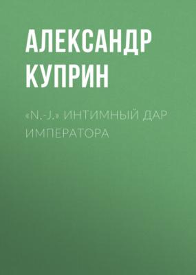 «N.-J.» Интимный дар императора - Александр Куприн 