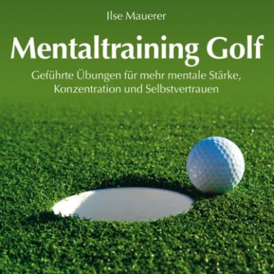 Mentaltraining Golf - Geführte Übungen für mehr mentale Stärke, Konzentration und Selbstvertrauen (Ungekürzt) - Ilse Mauerer 