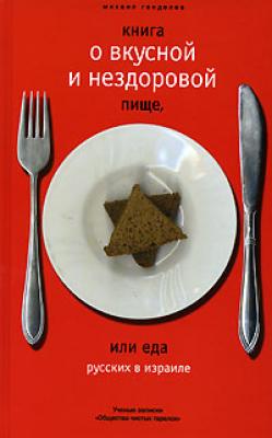 Книга о вкусной и нездоровой пище, или Еда русских в Израиле - Михаил Генделев 