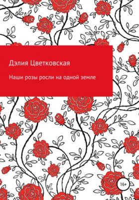 Наши розы росли на одной земле - Дэлия Цветковская 
