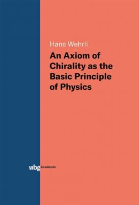 An Axiom of Chirality as the Basic Principle of Physics - Hans Wehrli 