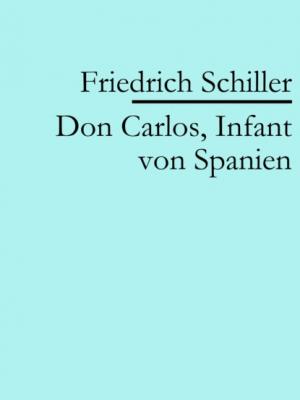 Don Carlos, Infant von Spanien - Friedrich Schiller 