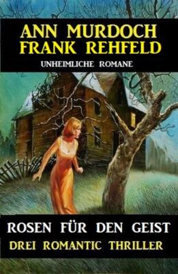 Rosen für den Geist: Drei Romantic Thriller - Frank Rehfeld 