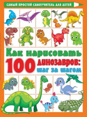 Как нарисовать 100 динозавров. Шаг за шагом - В. Г. Дмитриева Самый простой самоучитель для детей