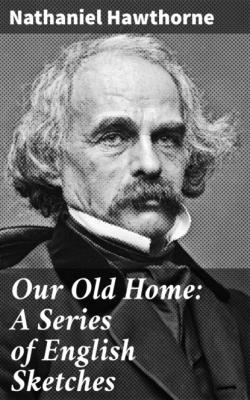 Our Old Home: A Series of English Sketches - Nathaniel Hawthorne 