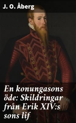 En konungasons öde: Skildringar från Erik XIV:s sons lif - J. O. Åberg 