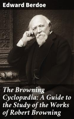 The Browning Cyclopædia: A Guide to the Study of the Works of Robert Browning - Edward Berdoe 