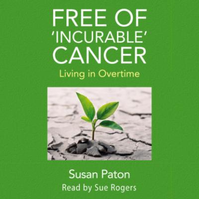 Free of 'Incurable' Cancer - Living in Overtime (Unabridged) - Susan Paton 