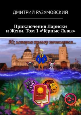 Приключения Лариски и Жени. Том 1 «Чёрные Львы» - Дмитрий Разумовский 