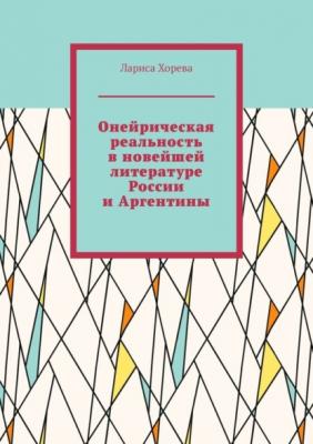 Онейрическая реальность в новейшей литературе России и Аргентины - Лариса Хорева 
