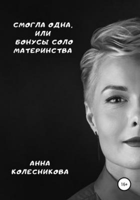 Смогла одна, или Бонусы соло материнства - Анна Колесникова 