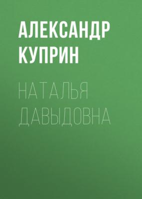 Наталья Давыдовна - Александр Куприн 