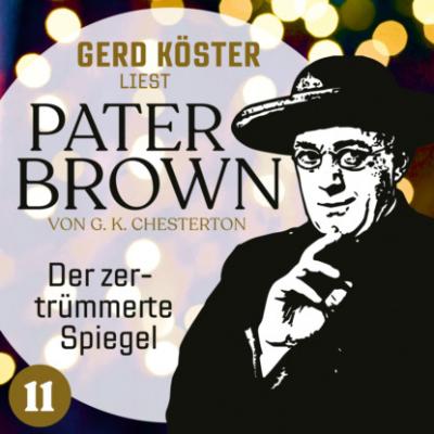 Der zertrümmerte Spiegel - Gerd Köster liest Pater Brown, Band 11 (Ungekürzt) - Gilbert Keith Chesterton 